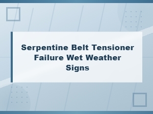 Serpentine Belt Tensioner Failure in Wet Weather: Key Warning Signs to Check