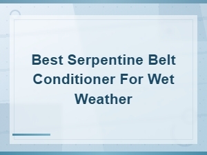 Best Serpentine Belt Conditioner for Wet Weather: Quick Fixes