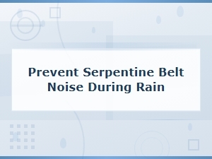 How to Prevent Serpentine Belt Squeal and Noise When It Rains